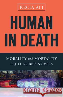 Human in Death: Morality and Mortality in J. D. Robb's Novels Kecia Ali 9781481306270 Baylor University Press - książka