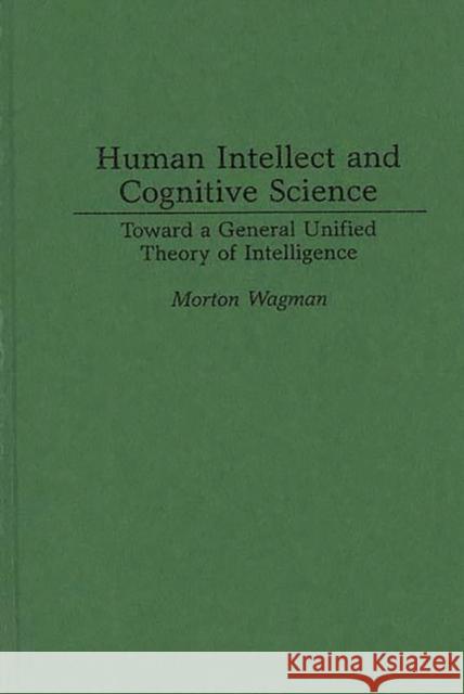 Human Intellect and Cognitive Science: Toward a General Unified Theory of Intelligence Wagman, Morton 9780275951795 Praeger Publishers - książka