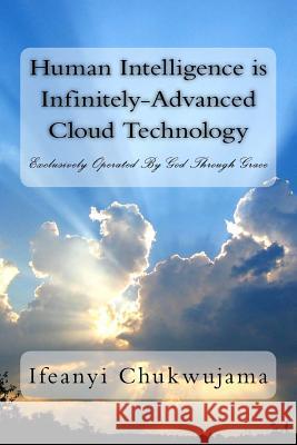 Human Intelligence is Infinitely-Advanced Cloud Technology: Exclusively Operated By Grace Chukwujama, Ifeanyi 9781523323838 Createspace Independent Publishing Platform - książka