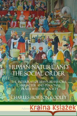 Human Nature and the Social Order: The Interplay of Man's Behaviors, Character and Personal Traits with His Society Charles Horton Cooley 9781387974542 Lulu.com - książka