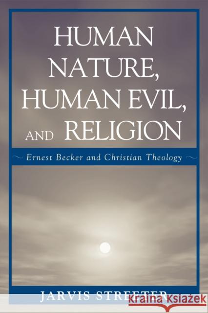 Human Nature, Human Evil, and Religion: Ernest Becker and Christian Theology Streeter, Jarvis 9780761843573 University Press of America - książka