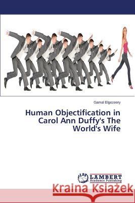 Human Objectification in Carol Ann Duffy's the World's Wife Elgezeery Gamal 9783659589430 LAP Lambert Academic Publishing - książka