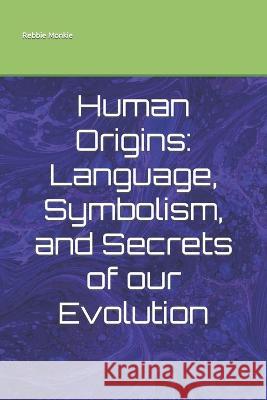 Human Origins: Language, Symbolism, and Secrets of our Evolution Rebbie Monkie   9798387585944 Independently Published - książka