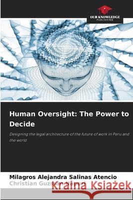 Human Oversight: The Power to Decide Salinas Atencio, Milagros Alejandra, Guzmán Napurí, Christian 9786209245527 Our Knowledge Publishing - książka