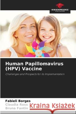 Human Papillomavirus (HPV) Vaccine Borges, Fabieli, Ross, Claudia, Fantin, Bruna 9786209354618 Our Knowledge Publishing - książka
