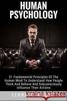 Human Psychology: 21 Fundamental Principles Of The Human Mind To Understand How People Think And Behave And Subconsciously Influence The Moore, Leonard 9781983995552 Createspace Independent Publishing Platform - książka