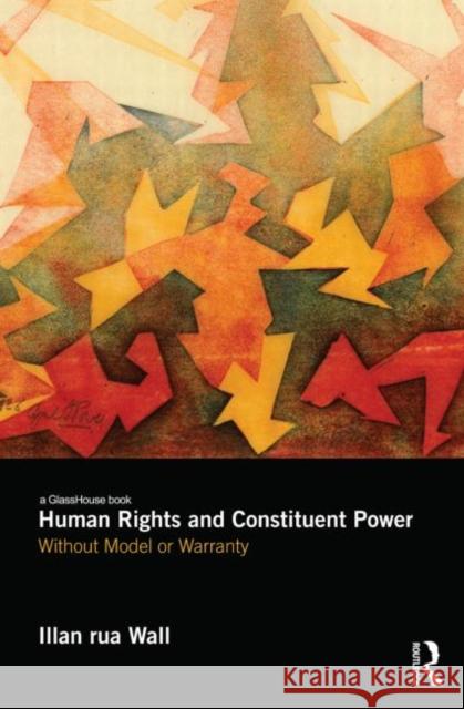 Human Rights and Constituent Power : Without Model or Warranty Illan Rua Wall 9780415824033 Routledge - książka