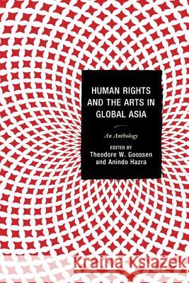 Human Rights and the Arts in Global Asia: An Anthology Theodore W. Goossen Anindo Hazra Gordon Anderson 9780739194133 Lexington Books - książka