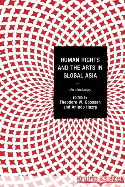 Human Rights and the Arts in Global Asia: An Anthology Theodore W. Goossen Anindo Hazra Gordon Anderson 9780739194157 Lexington Books - książka