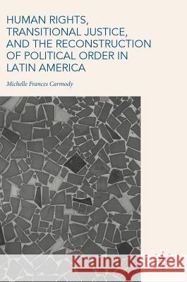 Human Rights, Transitional Justice, and the Reconstruction of Political Order in Latin America Michelle Frances Carmody 9783319783925 Palgrave MacMillan - książka