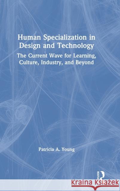 Human Specialization in Design and Technology: The Current Wave for Learning, Culture, Industry, and Beyond Patricia a. Young 9780367549329 Routledge - książka