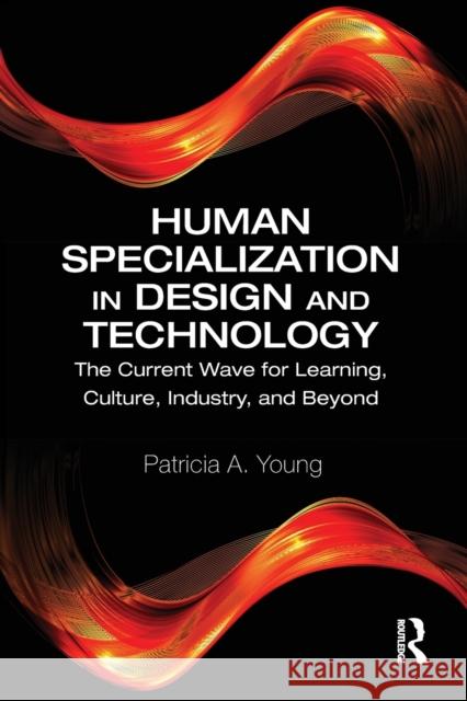 Human Specialization in Design and Technology: The Current Wave for Learning, Culture, Industry, and Beyond Patricia a. Young 9780367557430 Routledge - książka