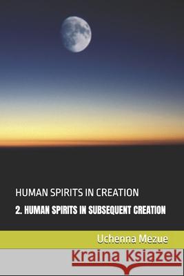 Human Spirits in Creation: Human Spirits in Subsequent Creation Uchenna Mezue 9798334013643 Independently Published - książka
