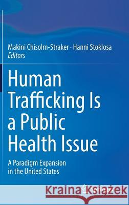 Human Trafficking Is a Public Health Issue: A Paradigm Expansion in the United States Chisolm-Straker, Makini 9783319478234 Springer - książka