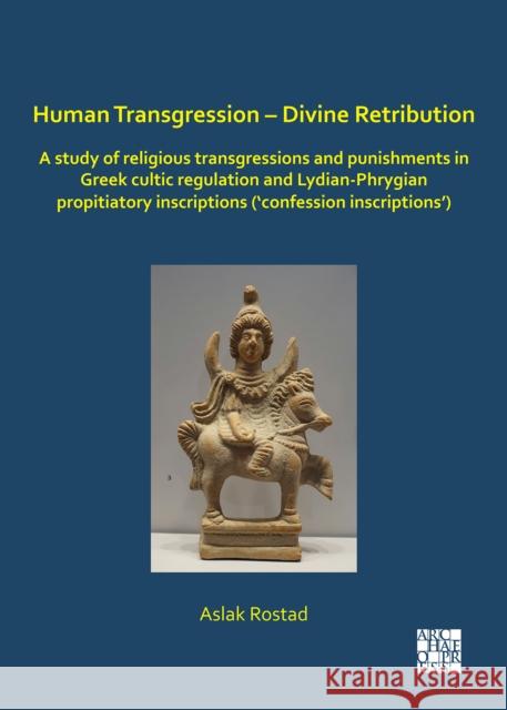 Human Transgression - Divine Retribution: A Study of Religious Transgressions and Punishments in Greek Cultic Regulation and Lydian-Phrygian Propitiat Aslak Rostad 9781789695250 Archaeopress Archaeology - książka