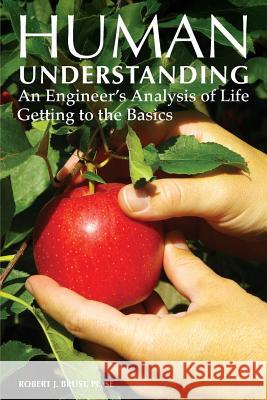 Human Understanding: An Engineer's Analysis of Life: Getting to the Basics Robert J. Brust 9781595985385 Henschelhaus Publishing, Inc. - książka