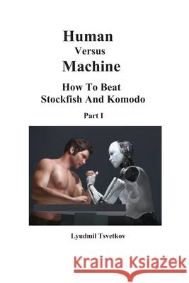 Human Versus Machine: How To Beat Stockfish and Komodo Part I Lyudmil Tsvetkov 9781549916786 Independently Published - książka