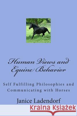 Human Views and Equine Behavior: Self Fulfilling Philosophies and Communicating with Horses Janice M. Ladendorf 9781493542789 Createspace - książka