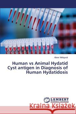Human vs Animal Hydatid Cyst antigen in Diagnosis of Human Hydatidosis Mahgoub Abeer 9783659690440 LAP Lambert Academic Publishing - książka