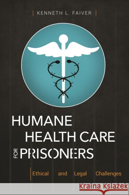 Humane Health Care for Prisoners: Ethical and Legal Challenges Kenneth L. Faiver 9781440855504 Praeger - książka