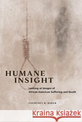 Humane Insight: Looking at Images of African American Suffering and Death Courtney R. Baker 9780252039485 University of Illinois Press - książka