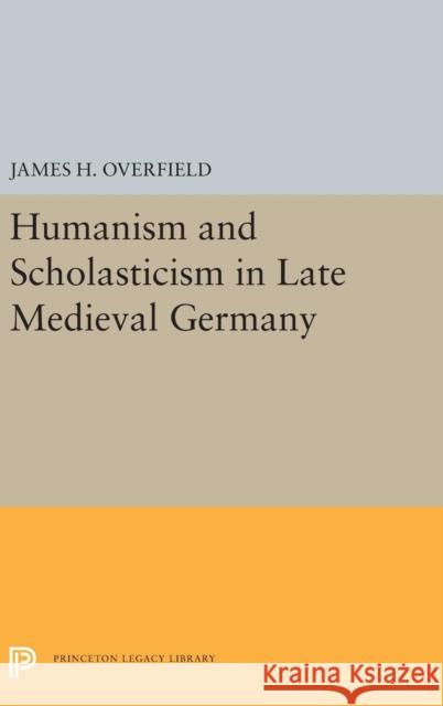 Humanism and Scholasticism in Late Medieval Germany James H. Overfield 9780691656755 Princeton University Press - książka