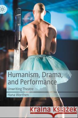 Humanism, Drama, and Performance: Unwriting Theatre Worthen, Hana 9783030440657 Palgrave MacMillan - książka