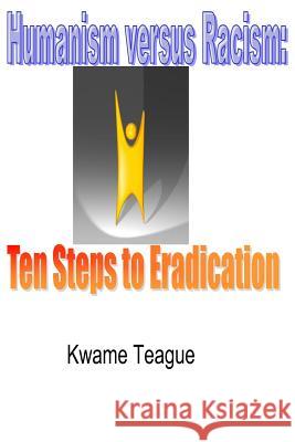 Humanism versus Racism: Ten Steps to Eradication Teague, Kwame 9781537107745 Createspace Independent Publishing Platform - książka