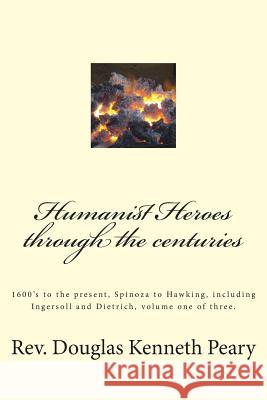 Humanist Heroes through the Centuries, 1600's to the Present: Spinoza to Hawking, including Ingersoll and Dietrich, Volume one of three Peary, Douglas Kenneth 9781512131680 Createspace - książka