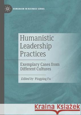 Humanistic Leadership Practices: Exemplary Cases from Different Cultures Pingping Fu 9783031343650 Palgrave MacMillan - książka