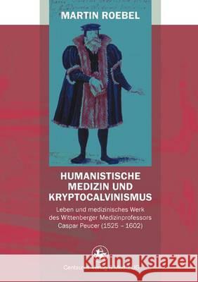 Humanistische Medizin Und Kryptocalvinismus: Leben Und Medizinisches Werk Des Wittenberger Medizinprofessors Caspar Peucer (1525 - 1602) Roebel, Martin 9783862261383 Centaurus - książka