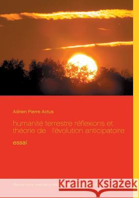 humanité terrestre réflexions et théorie de l'évolution anticipatoire: essai Actus, Adrien Pierre 9782322139286 Books on Demand - książka