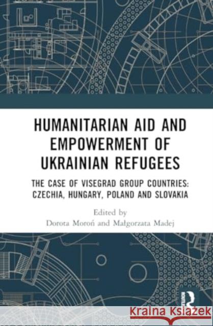 Humanitarian Aid and Empowerment of Ukrainian Refugees: The Case of Visegrad Group Countries: Czechia, Hungary, Poland and Slovakia Dorota Moroń Malgorzata Madej Judit Csoba 9781032785998 Routledge - książka