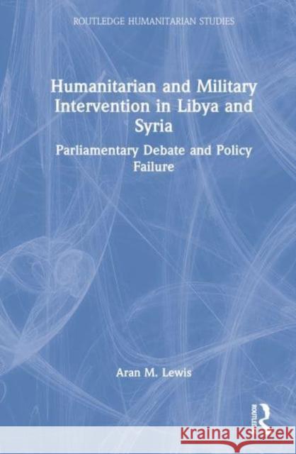 Humanitarian and Military Intervention in Libya and Syria: Parliamentary Debate and Policy Failure Lewis, Aran M. 9781032329871 Taylor & Francis Ltd - książka