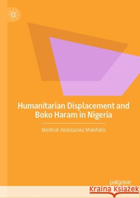 Humanitarian Displacement and Boko Haram in Nigeria Medinat Abdulazeez Malefakis   9783030997830 Springer Nature Switzerland AG - książka