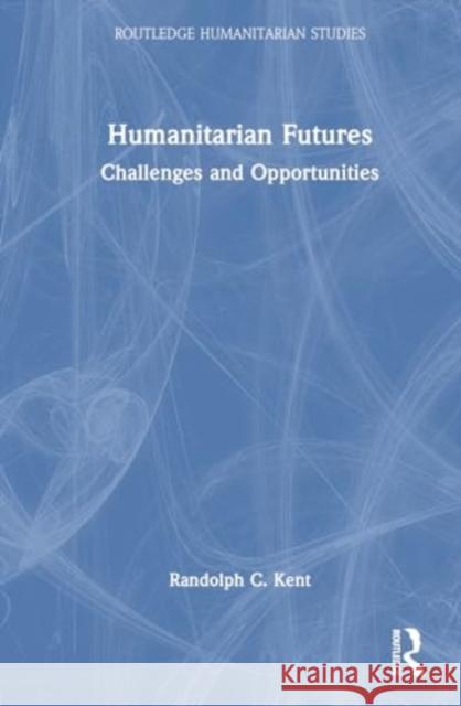 Humanitarian Futures: Challenges and Opportunities Randolph C. Kent 9781032747996 Routledge - książka