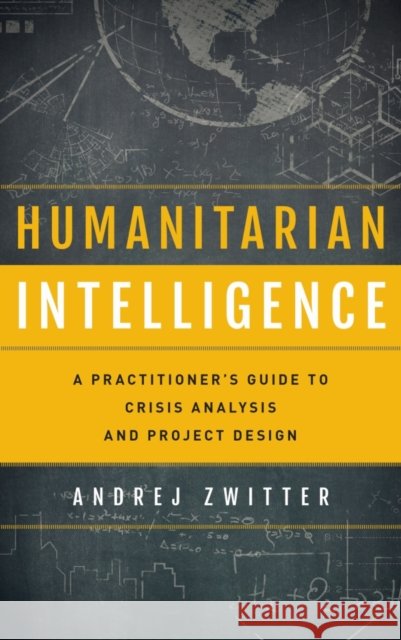 Humanitarian Intelligence: A Practitioner's Guide to Crisis Analysis and Project Design Andrej Zwitter 9781442249486 Rowman & Littlefield Publishers - książka