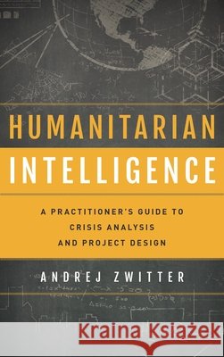 Humanitarian Intelligence: A Practitioner's Guide to Crisis Analysis and Project Design Andrej Zwitter 9781786609465 Rowman & Littlefield Publishers - książka