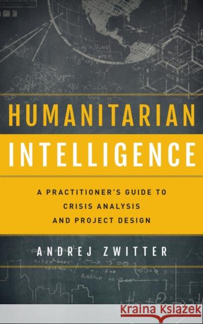 Humanitarian Intelligence: A Practitioner's Guide to Crisis Analysis and Project Design Andrej Zwitter 9781442249486 Rowman & Littlefield Publishers - książka