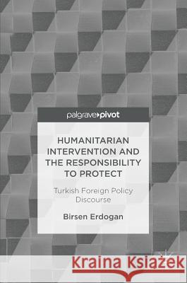 Humanitarian Intervention and the Responsibility to Protect: Turkish Foreign Policy Discourse Erdogan, Birsen 9783319476827 Palgrave MacMillan - książka