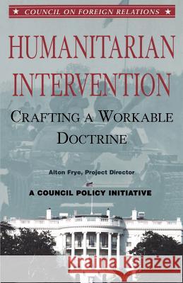 Humanitarian Intervention: Crafting a Workable Doctrine Alton Frye (Presidential Senior Fellow, Council on Foreign Relations) 9780876092699 Brookings Institution - książka