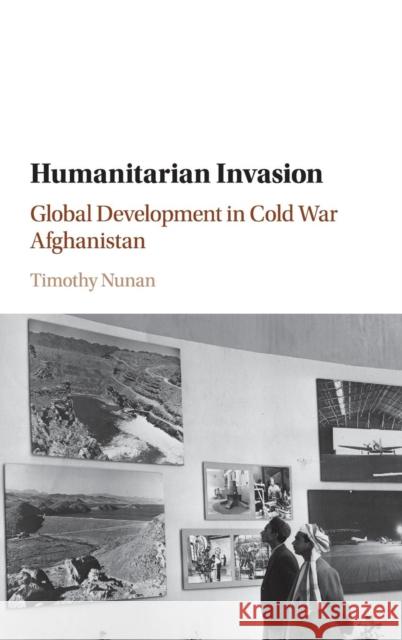 Humanitarian Invasion: Global Development in Cold War Afghanistan Nunan, Timothy 9781107112070 Cambridge University Press - książka