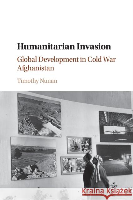 Humanitarian Invasion: Global Development in Cold War Afghanistan Nunan, Timothy 9781107530973 Cambridge University Press - książka