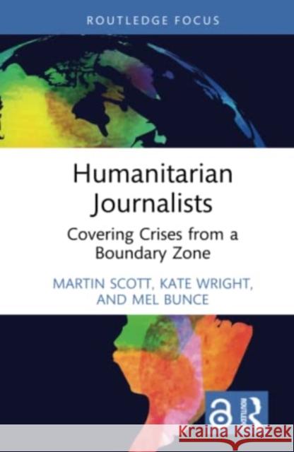 Humanitarian Journalists: Covering Crises from a Boundary Zone Martin Scott Kate Wright Mel Bunce 9781032407678 Routledge - książka