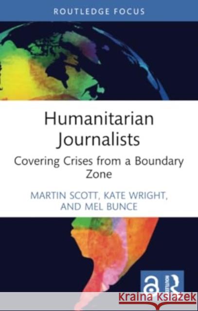 Humanitarian Journalists: Covering Crises from a Boundary Zone Martin Scott Kate Wright Mel Bunce 9781032412078 Routledge - książka