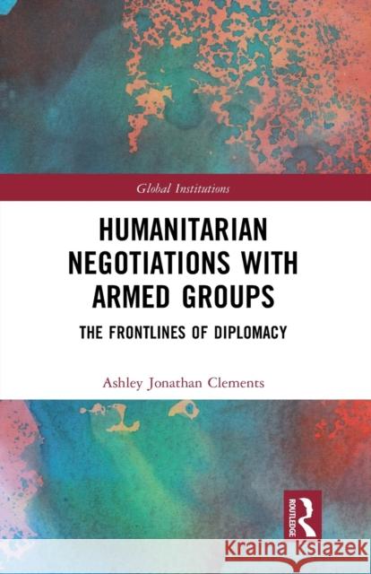 Humanitarian Negotiations with Armed Groups: The Frontlines of Diplomacy Ashley Clements 9781032239545 Routledge - książka
