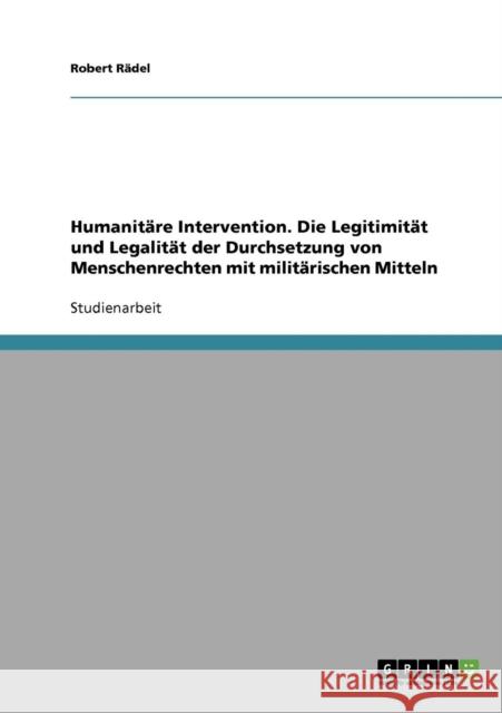 Humanitäre Intervention. Die Legitimität und Legalität der Durchsetzung von Menschenrechten mit militärischen Mitteln Rädel, Robert 9783638644259 Grin Verlag - książka