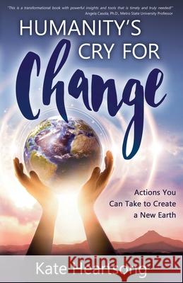 Humanity's Cry for Change: Actions You Can Take to Create a New Earth Kate Heartsong 9780984249237 RR Bowker - Us ISBN Agency - książka