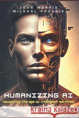 Humanizing AI: A Guide to Navigating the Age of Intelligent Machines John Morris Michael Phoenix 9781733745482 Emergent Strategies LLC - książka