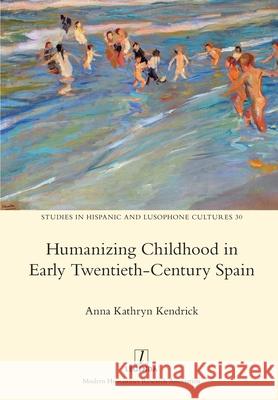 Humanizing Childhood in Early Twentieth-Century Spain Anna Kathryn Kendrick 9781781885420 Legenda - książka